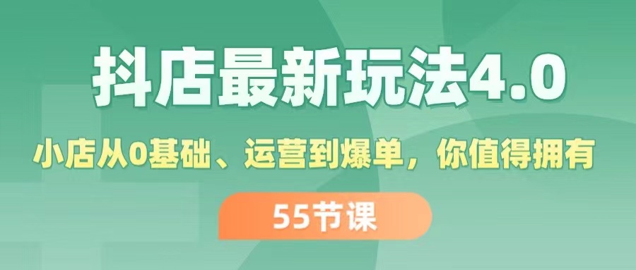 图片[1]-【2024.07.24】抖店最新玩法4.0，小店从0基础、运营到爆单，你值得拥有（55节）百度网盘免费下载-芽米宝库