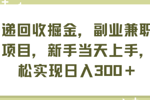 【2024.07.24】快递回收掘金，副业兼职必备项目，新手当天上手，轻松实现日入300＋百度网盘免费下载-芽米宝库