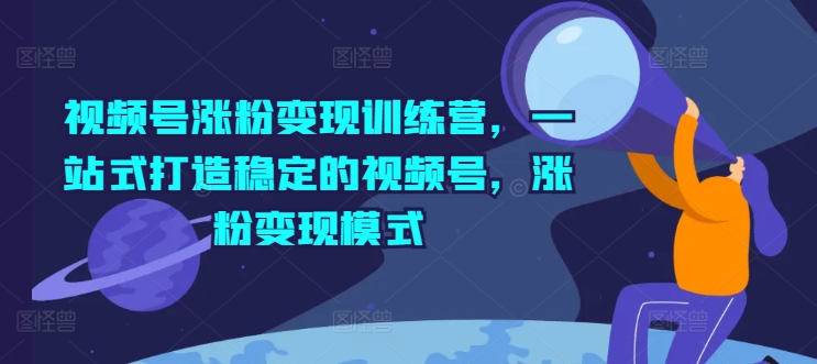 图片[1]-【2024.07.23】视频号涨粉变现训练营，一站式打造稳定的视频号，涨粉变现模式百度网盘免费下载-芽米宝库