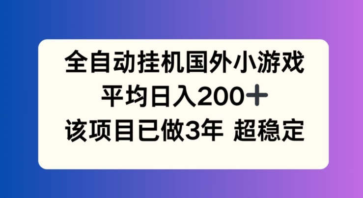 图片[1]-【2024.07.22】全自动挂机国外小游戏，平均日入200+，此项目已经做了3年 稳定持久百度网盘免费下载-芽米宝库