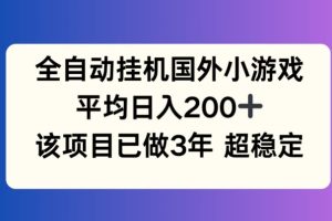 【2024.07.22】全自动挂机国外小游戏，平均日入200+，此项目已经做了3年 稳定持久百度网盘免费下载-芽米宝库