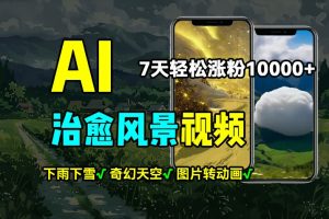 【2024.07.22】AI制作治愈风景，7天涨粉过万，落地云下雨下雪等场景制作，上手快操作简单百度网盘免费下载-芽米宝库