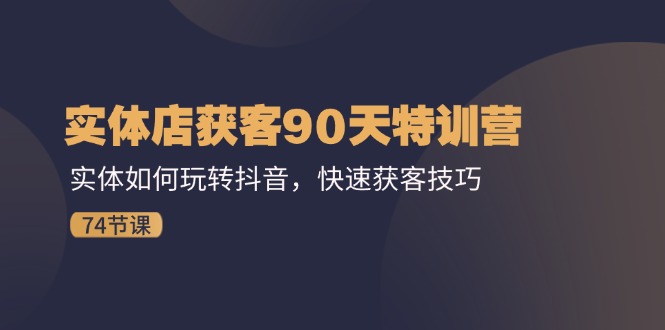 图片[1]-【2024.07.22】实体店获客90天特训营：实体如何玩转抖音，快速获客技巧（74节）百度网盘免费下载-芽米宝库