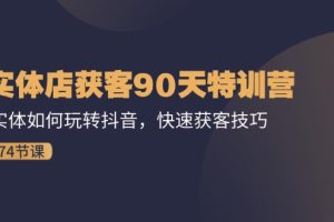 【2024.07.22】实体店获客90天特训营：实体如何玩转抖音，快速获客技巧（74节）百度网盘免费下载-芽米宝库
