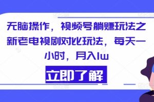 【2024.07.21】无脑操作，视频号躺赚玩法之新老电视剧对比玩法，每天一小时，月入1w百度网盘免费下载-芽米宝库