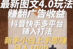 【2024.07.21】最新图文4.0玩法赚翻广告收益，抖音快手多平台打法，新手上手即赚入1k百度网盘免费下载-芽米宝库