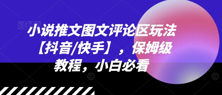 图片[1]-【2024.07.21】小说推文图文评论区玩法【抖音/快手】，保姆级教程，小白必看百度网盘免费下载-芽米宝库