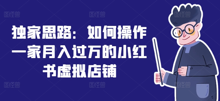图片[1]-【2024.07.21】独家思路：如何操作一家月入过万的小红书虚拟店铺百度网盘免费下载-芽米宝库