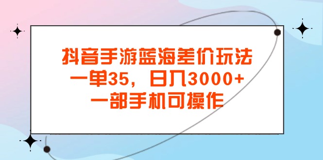 图片[1]-【2024.07.21】抖音手游蓝海差价玩法，一单35，日入3000+，一部手机可操作百度网盘免费下载-芽米宝库
