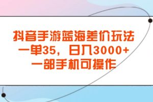 【2024.07.21】抖音手游蓝海差价玩法，一单35，日入3000+，一部手机可操作百度网盘免费下载-芽米宝库
