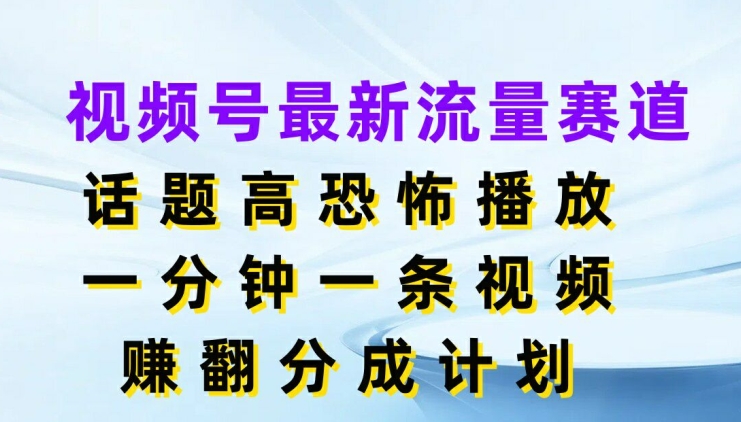 图片[1]-【2024.07.20】视频号最新流量赛道，话题高恐怖播放，一分钟一天视频，赚翻分成计划百度网盘免费下载-芽米宝库