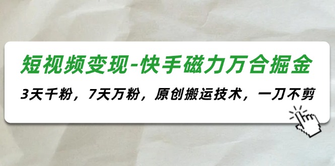 图片[1]-【2024.07.20】短视频变现-快手磁力万合掘金，3天千粉，7天万粉，原创搬运技术，一刀不剪百度网盘免费下载-芽米宝库