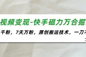 【2024.07.20】短视频变现-快手磁力万合掘金，3天千粉，7天万粉，原创搬运技术，一刀不剪百度网盘免费下载-芽米宝库