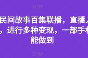 【2024.07.19】抖音民间故事百集联播，直播人气爆满，进行多种变现，一部手机就能做到百度网盘免费下载-芽米宝库
