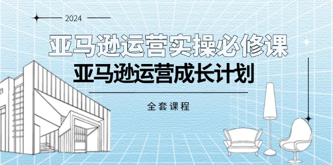 图片[1]-【2024.07.19】亚马逊运营实操必修课，亚马逊运营成长计划（全套课程）百度网盘免费下载-芽米宝库