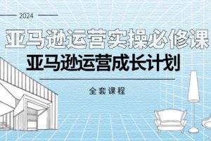 【2024.07.19】亚马逊运营实操必修课，亚马逊运营成长计划（全套课程）百度网盘免费下载-芽米宝库