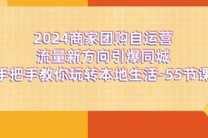 【2024.07.18】2024商家团购-自运营流量新方向引爆同城，手把手教你玩转本地生活-55节课百度网盘免费下载-芽米宝库
