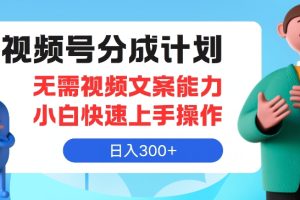 【2024.07.18】视频号分成计划，无需视频文案能力小白快速上手操作，日入300+百度网盘免费下载-芽米宝库