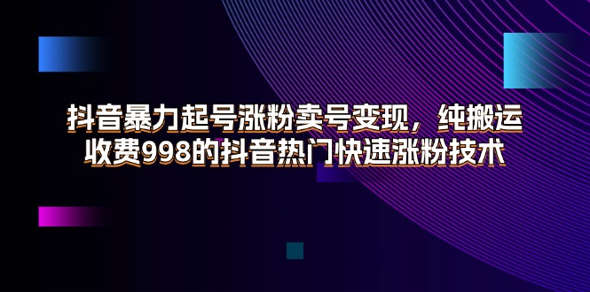 图片[1]-【2024.07.18】抖音暴力起号涨粉卖号变现，纯搬运，收费998的抖音热门快速涨粉技术百度网盘免费下载-芽米宝库