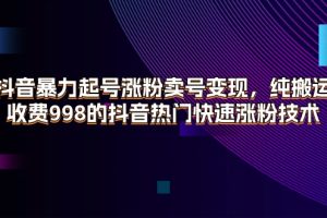 【2024.07.18】抖音暴力起号涨粉卖号变现，纯搬运，收费998的抖音热门快速涨粉技术百度网盘免费下载-芽米宝库