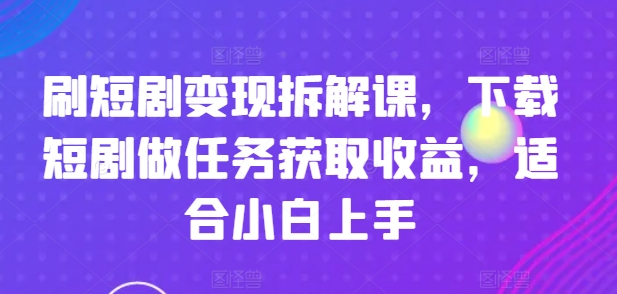 图片[1]-【2024.07.18】刷短剧变现拆解课，下载短剧做任务获取收益，适合小白上手百度网盘免费下载-芽米宝库