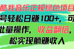 【2024.07.17】酷我音乐正规绿色项目，单号轻松日赚100+，可多开批量操作，收益翻倍，轻松躺赚百度网盘免费下载-芽米宝库