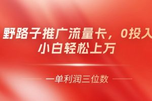 【2024.07.17】野路子推广流量卡，一单利润上百，0投入，小白轻松上万百度网盘免费下载-芽米宝库