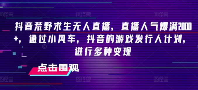 图片[1]-【2024.07.17】抖音荒野求生无人直播，直播人气爆满2000+，通过小风车，抖音的游戏发行人计划，进行多种变现百度网盘免费下载-芽米宝库