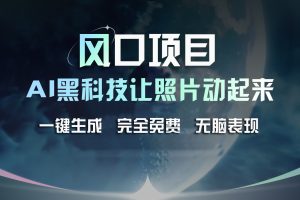 【2024.07.17】风口项目，AI 黑科技让老照片复活！一键生成完全免费！接单接到手抽筋百度网盘免费下载-芽米宝库