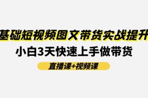 【2024.07.17】0基础短视频图文带货实战提升班(直播课+视频课)：小白3天快速上手做带货百度网盘免费下载-芽米宝库