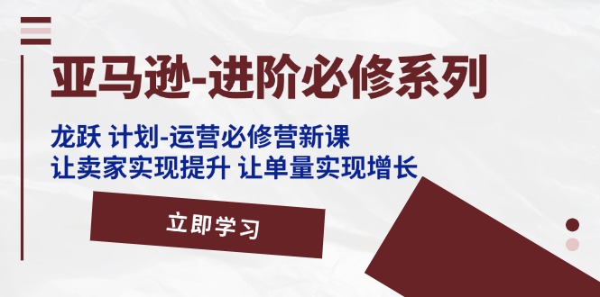 图片[1]-【2024.07.16】亚马逊进阶必修系列，龙跃 计划-运营必修营新课，让卖家实现提升 让单量实现增长百度网盘免费下载-芽米宝库