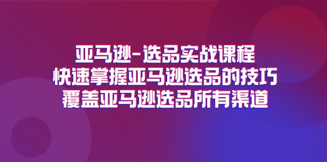 图片[1]-【2024.07.16】亚马逊选品实战课程，快速掌握亚马逊选品的技巧，覆盖亚马逊选品所有渠道百度网盘免费下载-芽米宝库