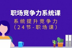 【2024.07.16】职场竞争力系统课：系统提升竞争力（24节-职场课）百度网盘免费下载-芽米宝库