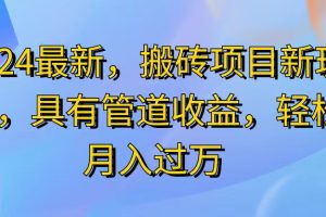 【2024.07.16】2024最新，搬砖收益新玩法，动动手指日入300+，具有管道收益百度网盘免费下载-芽米宝库