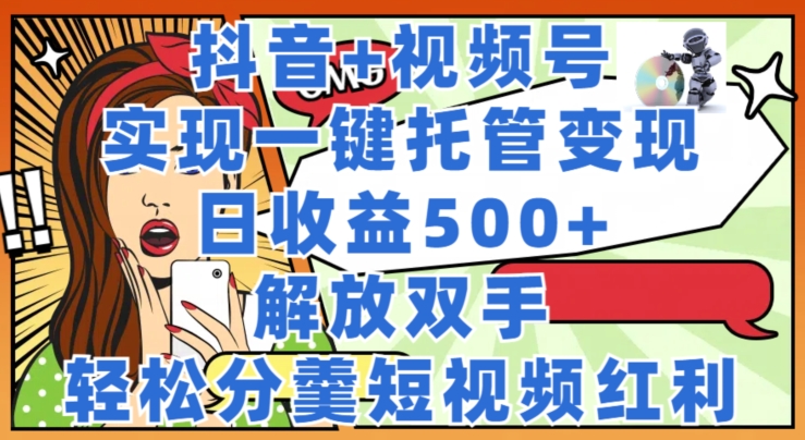 图片[1]-【2024.07.16】抖音+视频号托管变现，实现一键托管，日收益500+，解放双手，轻松分羹短视频红利百度网盘免费下载-芽米宝库