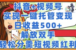 【2024.07.16】抖音+视频号托管变现，实现一键托管，日收益500+，解放双手，轻松分羹短视频红利百度网盘免费下载-芽米宝库