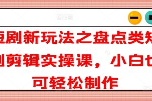 【2024.07.16】短剧新玩法之盘点类短剧剪辑实操课，小白也可轻松制作百度网盘免费下载-芽米宝库