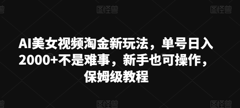 图片[1]-【2024.07.15】AI美女视频淘金新玩法，单号日入2000+不是难事，新手也可操作，保姆级教程百度网盘免费下载-芽米宝库