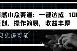 【2024.07.15】情感小众赛道：一键达成 100%原创，操作简易，收益丰厚百度网盘免费下载-芽米宝库