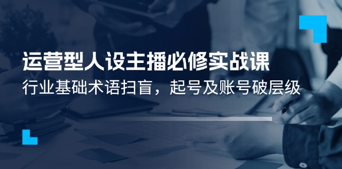 图片[1]-【2024.07.15】运营型·人设主播必修实战课：行业基础术语扫盲，起号及账号破层级百度网盘免费下载-芽米宝库