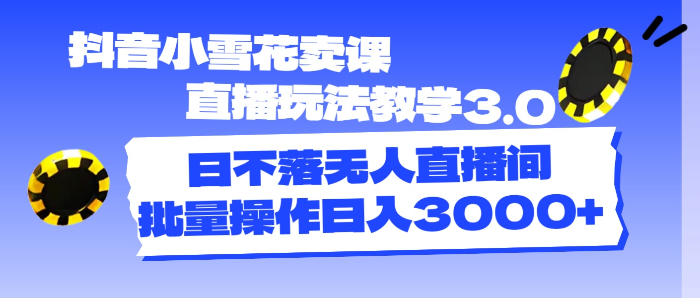 图片[1]-【2024.07.14】抖音小雪花卖课直播玩法教学3.0，日不落无人直播间，批量操作日入3000+百度网盘免费下载-芽米宝库