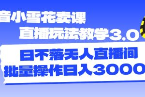 【2024.07.14】抖音小雪花卖课直播玩法教学3.0，日不落无人直播间，批量操作日入3000+百度网盘免费下载-芽米宝库