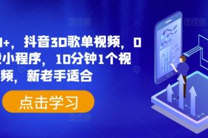 【2024.07.14】日入500+，抖音3D歌单视频，0粉挂载小程序，10分钟1个视频，新老手适合百度网盘免费下载-芽米宝库