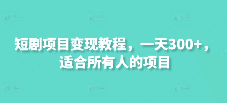 图片[1]-【2024.07.14】短剧项目变现教程，一天300+，适合所有人的项目百度网盘免费下载-芽米宝库