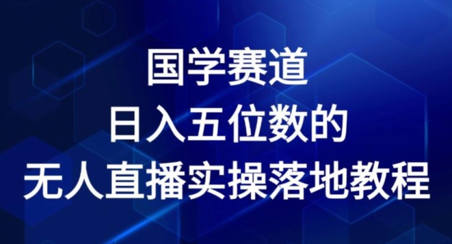 图片[1]-【2024.07.14】国学赛道-2024年日入五位数无人直播实操落地教程百度网盘免费下载-芽米宝库