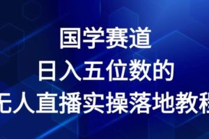 【2024.07.14】国学赛道-2024年日入五位数无人直播实操落地教程百度网盘免费下载-芽米宝库