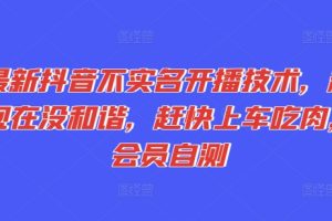 【2024.07.14】最新抖音不实名开播技术，趁现在没和谐，赶快上车吃肉，会员自测百度网盘免费下载-芽米宝库