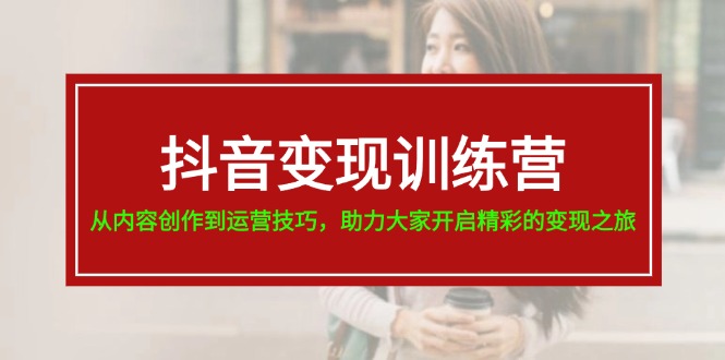 图片[1]-【2024.07.14】抖音变现训练营，从内容创作到运营技巧，助力大家开启精彩的变现之旅-19节百度网盘免费下载-芽米宝库