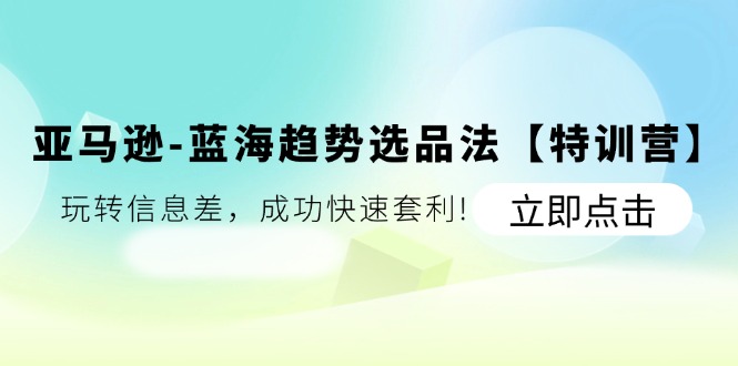 图片[1]-【2024.07.14】亚马逊-蓝海趋势选品法【特训营】：玩转信息差，成功快速套利百度网盘免费下载-芽米宝库