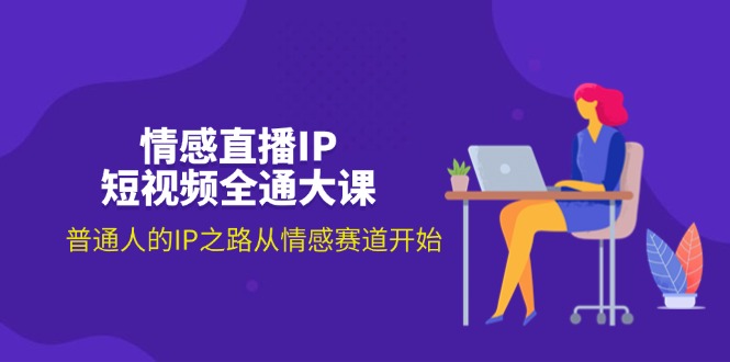 图片[1]-【2024.07.14】情感直播IP短视频全通大课，普通人的IP之路从情感赛道开始（18节）百度网盘免费下载-芽米宝库